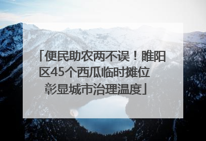 便民助农两不误！睢阳区45个西瓜临时摊位 彰显城市治理温度