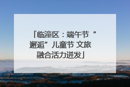 临潼区：端午节“邂逅”儿童节 文旅融合活力迸发