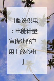临汾供电：电能计量宣传让客户用上放心电