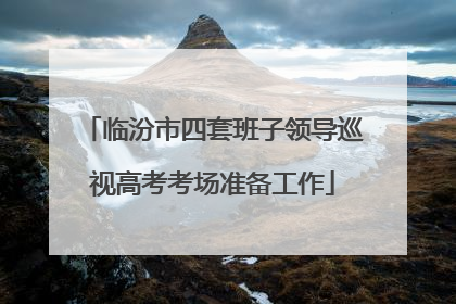 临汾市四套班子领导巡视高考考场准备工作