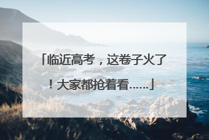 临近高考，这卷子火了！大家都抢着看……
