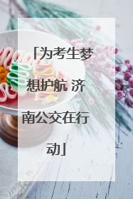 为考生梦想护航 济南公交在行动