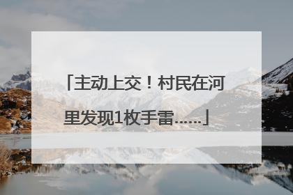 主动上交！村民在河里发现1枚手雷……