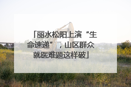 丽水松阳上演“生命速递”，山区群众就医难题这样破