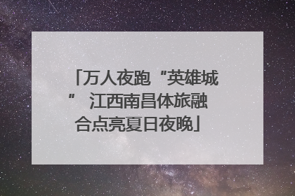 万人夜跑“英雄城” 江西南昌体旅融合点亮夏日夜晚