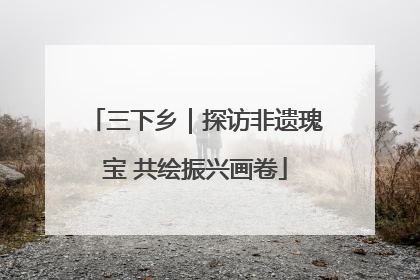 三下乡｜探访非遗瑰宝 共绘振兴画卷