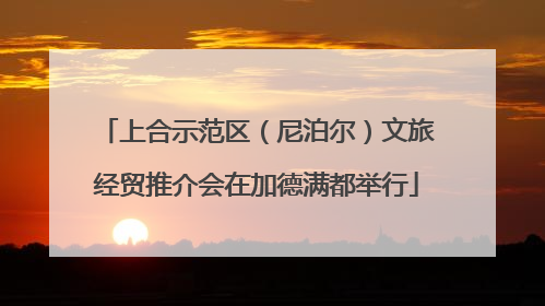 上合示范区（尼泊尔）文旅经贸推介会在加德满都举行