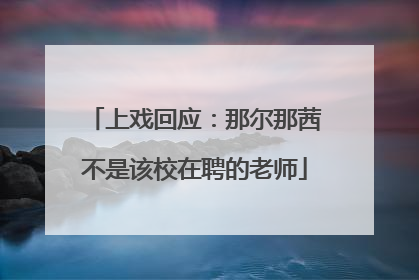 上戏回应：那尔那茜不是该校在聘的老师