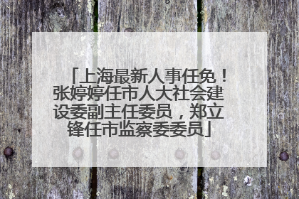 上海最新人事任免！张婷婷任市人大社会建设委副主任委员，郑立锋任市监察委委员