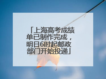 上海高考成绩单已制作完成，明日6时起邮政部门开始投递