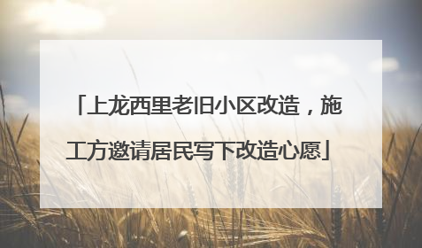 上龙西里老旧小区改造，施工方邀请居民写下改造心愿