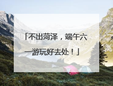 不出菏泽，端午六一游玩好去处！