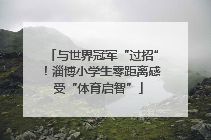 与世界冠军“过招”！淄博小学生零距离感受“体育启智”