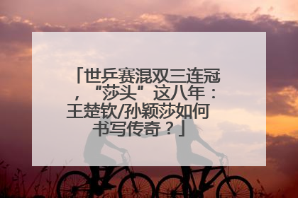 世乒赛混双三连冠，“莎头”这八年：王楚钦/孙颖莎如何书写传奇？