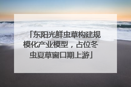 东阳光鲜虫草构建规模化产业模型，占位冬虫夏草窗口期上游