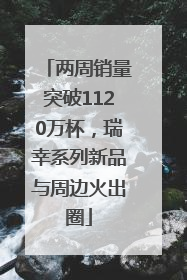两周销量突破1120万杯，瑞幸系列新品与周边火出圈