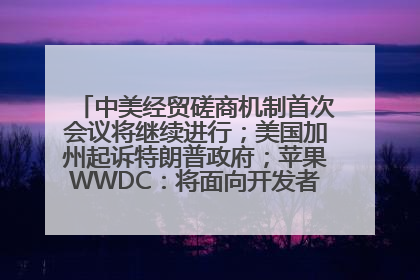 中美经贸磋商机制首次会议将继续进行；美国加州起诉特朗普政府；苹果WWDC：将面向开发者推出苹果智能模型；中办、国办发文，事关民生丨每经早参