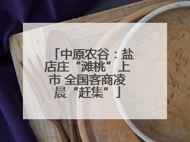 中原农谷：盐店庄“滩桃”上市 全国客商凌晨“赶集”