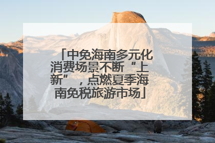 中免海南多元化消费场景不断“上新”，点燃夏季海南免税旅游市场