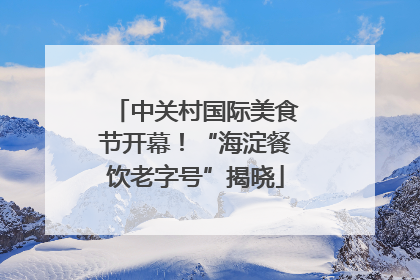 中关村国际美食节开幕！“海淀餐饮老字号”揭晓