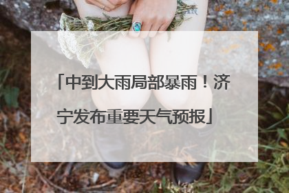 中到大雨局部暴雨！济宁发布重要天气预报