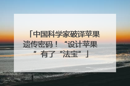 中国科学家破译苹果遗传密码！“设计苹果”有了“法宝”