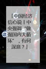 中国经济信心说丨中央强调“做强国内大循环”，有何深意？