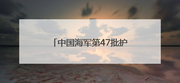 中国海军第47批护航编队红河舰技术停靠达累斯萨拉姆港 进行为期5天的补给休整