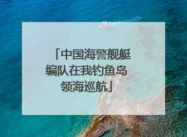 中国海警舰艇编队在我钓鱼岛领海巡航