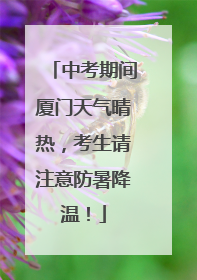中考期间厦门天气晴热，考生请注意防暑降温！