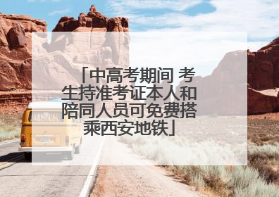 中高考期间 考生持准考证本人和陪同人员可免费搭乘西安地铁