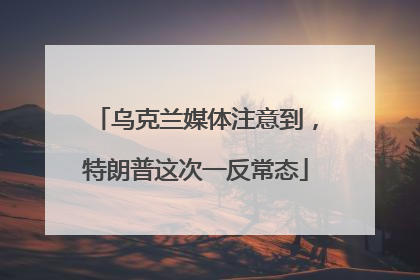 乌克兰媒体注意到，特朗普这次一反常态
