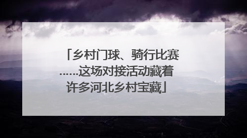 乡村门球、骑行比赛……这场对接活动藏着许多河北乡村宝藏