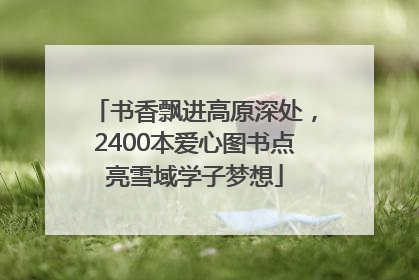 书香飘进高原深处，2400本爱心图书点亮雪域学子梦想