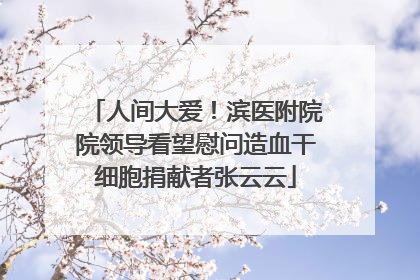 人间大爱！滨医附院院领导看望慰问造血干细胞捐献者张云云