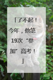 了不起！今年，他第19次“参加”高考！