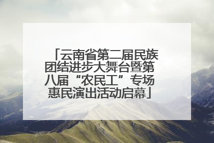 云南省第二届民族团结进步大舞台暨第八届“农民工”专场惠民演出活动启幕