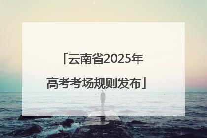 云南省2025年高考考场规则发布