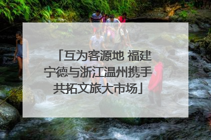 互为客源地 福建宁德与浙江温州携手共拓文旅大市场