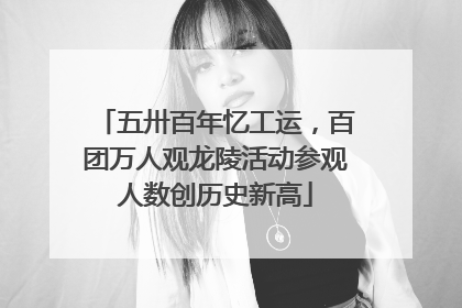 五卅百年忆工运，百团万人观龙陵活动参观人数创历史新高