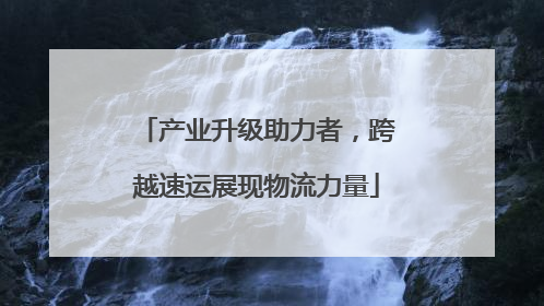 产业升级助力者，跨越速运展现物流力量