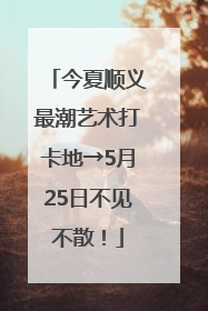今夏顺义最潮艺术打卡地→5月25日不见不散！