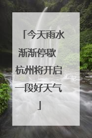 今天雨水渐渐停歇 杭州将开启一段好天气