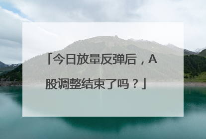 今日放量反弹后，A股调整结束了吗？