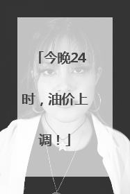 今晚24时，油价上调！