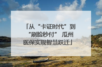 从“卡证时代”到“刷脸秒付” 瓜州医保实现智慧跃迁