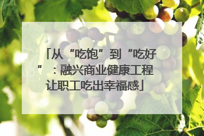 从“吃饱”到“吃好”：融兴商业健康工程让职工吃出幸福感