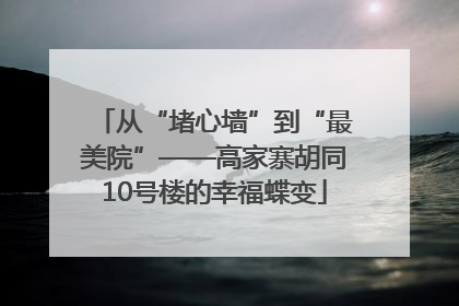 从“堵心墙”到“最美院”——高家寨胡同10号楼的幸福蝶变
