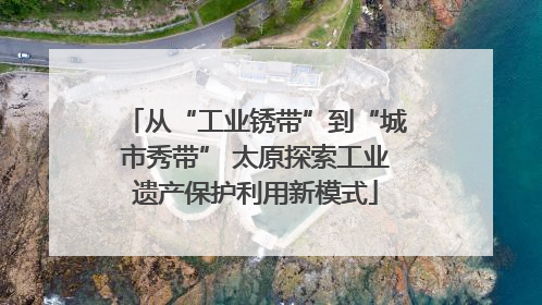 从“工业锈带”到“城市秀带” 太原探索工业遗产保护利用新模式