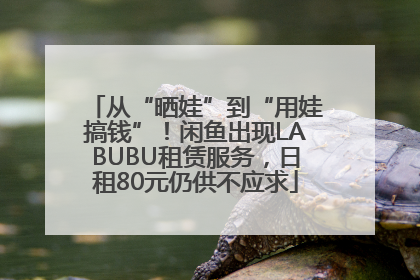 从“晒娃”到“用娃搞钱”！闲鱼出现LABUBU租赁服务，日租80元仍供不应求